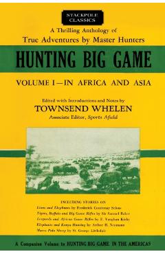 Hunting Big Game: In Africa and Asia, Volume 1 - Townsend Whelen