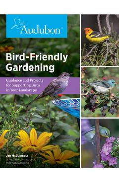 Audubon Bird-Friendly Gardening: Guidance and Projects for Supporting Birds in Your Landscape - National Audubon Society