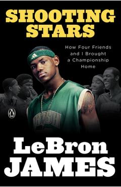 Shooting Stars: How Four Friends and I Brought a Championship Home - Lebron James