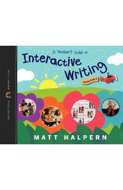 A Teacher\'s Guide to Interactive Writing: The Classroom Essentials Series - Matt Halpern