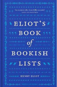 Eliot\'s Book of Bookish Lists: A Sparkling Miscellany of Literary Lists - Henry Eliot