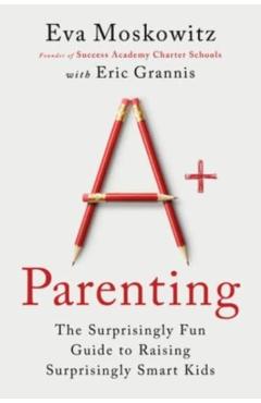 A+ Parenting: The Surprisingly Fun Guide to Raising Surprisingly Smart Kids - Eva Moskowitz