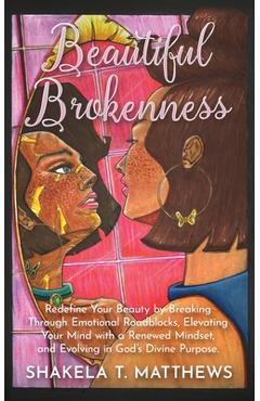 Beautiful brokenness: redefine your beauty by breaking through emotional roadblocks, elevating your mind with a renewed mindset, and evolvin - shakela matthews