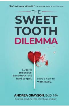 The Sweet Tooth Dilemma: Sugar is seductive, dangerous and hard to quit. Here\'s how to walk away. - Andrea Grayson
