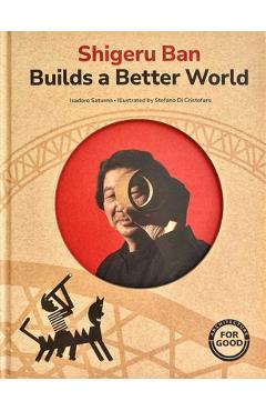 Shirgeru Ban Builds a Better World (Architecture Books for Kids) - Isadoro Saturno