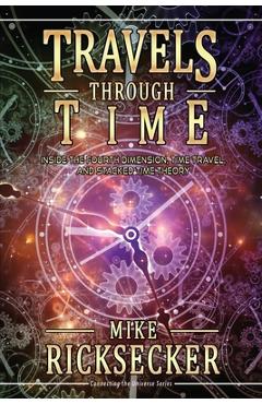 Travels Through Time: Inside the Fourth Dimension, Time Travel, and Stacked Time Theory - Mike Ricksecker
