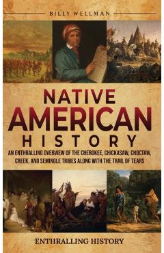 Native American History: An Enthralling Overview of the Cherokee, Chickasaw, Choctaw, Creek, and Seminole Tribes along with the Trail of Tears - Billy Wellman