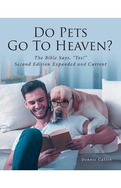 Do Pets Go To Heaven?: The Bible Says, Yes! Second Edition Expanded and Current - Dennis Callen