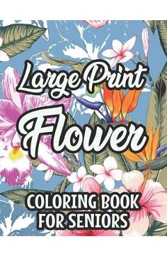 Large Print Flower Coloring Book For Seniors: Calming Large Print Illustrations Of Flowers To Color, Floral Coloring Pages With Simple Designs - Virginia Cates