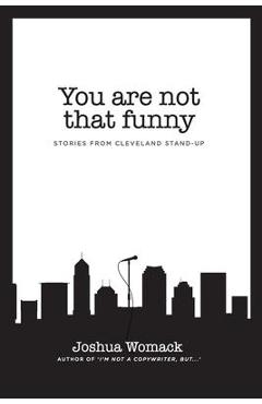 You are not that funny: Stories from Cleveland Stand-Up - Joshua A. Womack