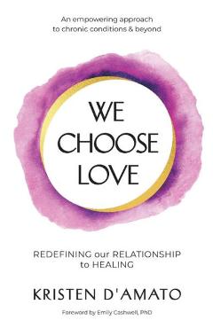 We Choose Love - Redefining Our Relationship to Healing: An empowering approach to chronic conditions & beyond - Kristen D\'amato