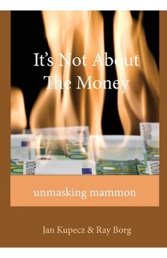 It's Not About The Money: Unmasking mammon - Jan Kupecz
