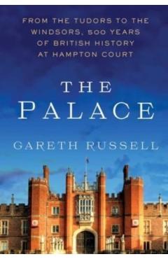 The Palace: From the Tudors to the Windsors, 500 Years of British History at Hampton Court - Gareth Russell