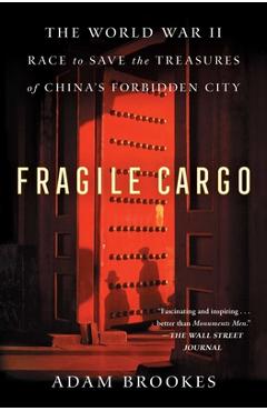 Fragile Cargo: The World War II Race to Save the Treasures of China\'s Forbidden City - Adam Brookes