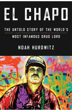 El Chapo: The Untold Story of the World\'s Most Infamous Drug Lord - Noah Hurowitz