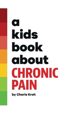 A Kids Book About Chronic Pain - Cherie Kroh