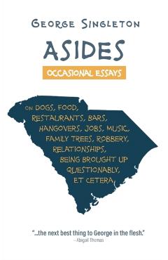 Asides: Occasional Essays on Dogs, Food, Restaurants, Bars, Hangovers, Jobs, Music, Family Trees, Robbery, Relationships, Bein - George Singleton