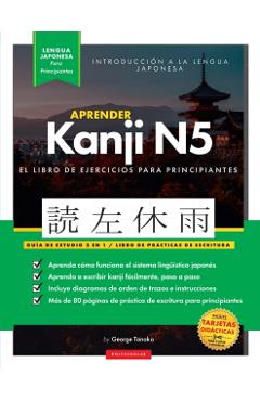 Aprender Japonés Kanji N5 Workbook: La guía de estudio paso a paso fácil y el libro de práctica de escritura: La Mejor manera de aprender japonés y có - George Tanaka