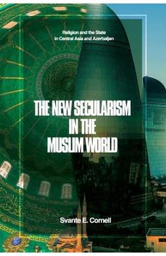 The New Secularism in the Muslim World: Religion and the State in Central Asia and Azerbaijan - Svante E. Cornell