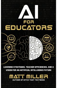 AI for Educators: Learning Strategies, Teacher Efficiencies, and a Vision for an Artificial Intelligence Future - Matt Miller