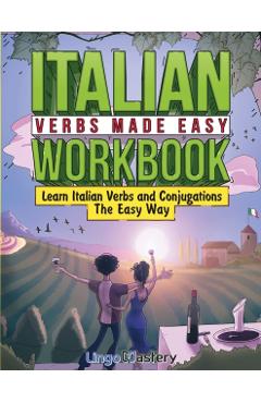 Italian Verbs Made Easy Workbook: Learn Italian Verbs and Conjugations The Easy Way - Lingo Mastery