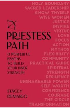 Priestess Path: 13 Powerful Lessons to Build Your Inner Strength - Stacey Demarco