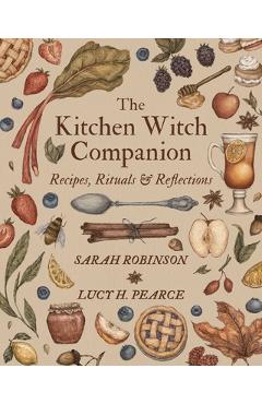 The Kitchen Witch Companion: Recipes, rituals and reflections - Sarah Robinson