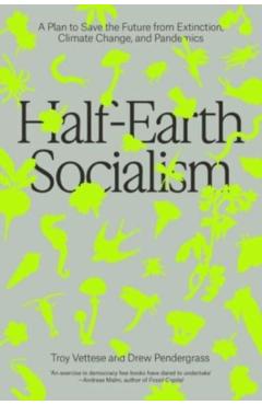 Half-Earth Socialism: A Plan to Save the Future from Extinction, Climate Change and Pandemics - Troy Vettese