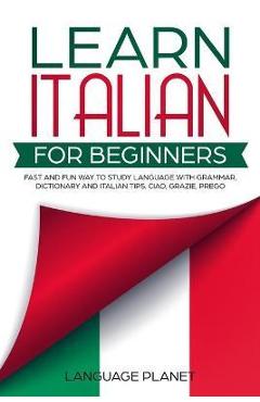 Learn Italian for Beginners: Fast and fun way to study language with grammar, dictionary and Italian tips. Ciao, Grazie, Prego. - Language Planet