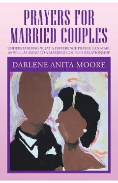 Prayers for Married Couples: Understanding What a Difference Prayer Can Make as Well as Mean to a Married Couple\'s Relationship - Darlene Anita Moore