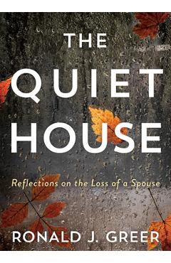 The Quiet House: Reflections on the Loss of a Spouse - Ronald J. Greer