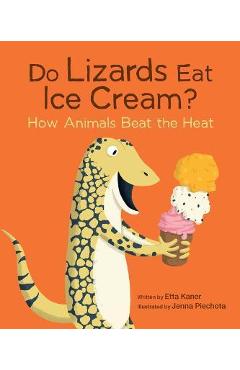 Do Lizards Eat Ice Cream?: How Animals Beat the Heat - Etta Kaner