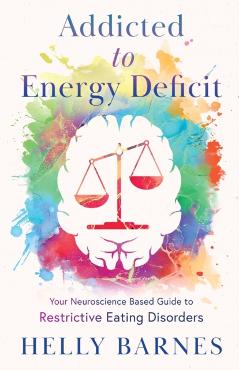 Addicted to Energy Deficit - Your Neuroscience Based Guide to Restrictive Eating Disorders - Helly Barnes