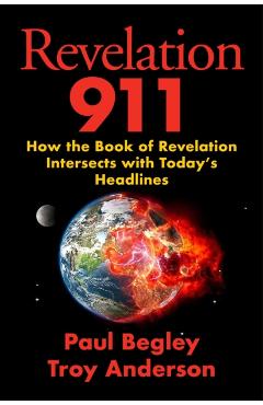 Revelation 911: How the Book of Revelation Intersects with Today's Headlines - Paul Begley