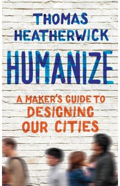 Humanize: A Maker\'s Guide to Designing Our Cities - Thomas Heatherwick