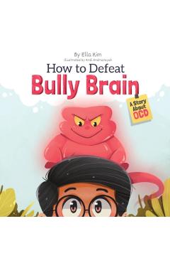 How to Defeat Bully Brain: A Story About OCD - Ella Kim