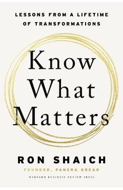 Know What Matters: Lessons from a Lifetime of Transformations - Ron Shaich