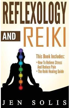 Reflexology: How to Relieve Stress and Reduce Pain through Reflexology Techniques - Jen Solis
