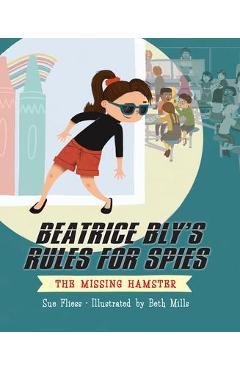 Beatrice Bly\'s Rules for Spies 1: The Missing Hamster - Sue Fliess