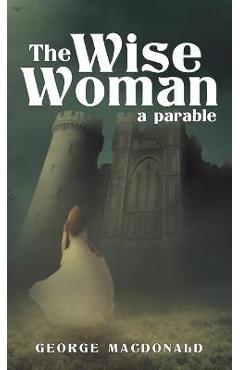 The Wise Woman: A Parable - George Macdonald