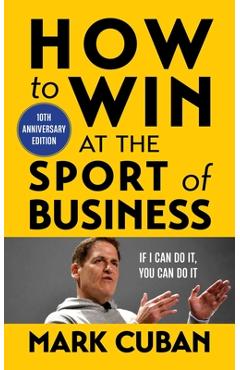 How to Win at the Sport of Business: If I Can Do It, You Can Do It: 10th Anniversary Edition - Mark Cuban