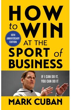 How to Win at the Sport of Business: If I Can Do It, You Can Do It: 10th Anniversary Edition - Mark Cuban