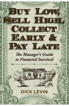 Buy Low, Sell High, Collect Early and Pay Late: The Manager\'s Guide to Financial Survival - D. Levin