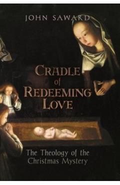 Cradle of Redeeming Love: The Theology of the Christmas Mystery - John Saward