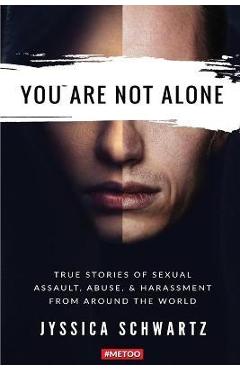 You are not alone: true stories of sexual assault, abuse, & harassment from around the world - jyssica schwartz
