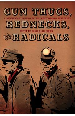 Gun Thugs, Rednecks, and Radicals: A Documentary History of the West Virginia Mine Wars - David Alan Corbin
