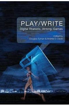 Play/Write: Digital Rhetoric, Writing, Games - Douglas Eyman