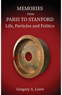 Memories from paris to stanford: life, particles and politics - gregory a. loew