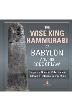 The Wise King Hammurabi of Babylon and His Code of Law Biography Book for Kids Grade 4 Children\'s Historical Biographies - Dissected Lives