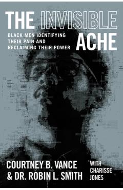 The Invisible Ache: Black Men Identifying Their Pain and Reclaiming Their Power - Courtney B. Vance